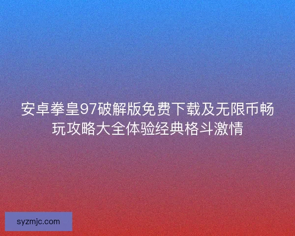 安卓拳皇97破解版免费下载及无限币畅玩攻略大全体验经典格斗激情