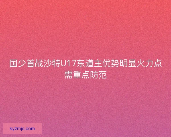国少首战沙特U17东道主优势明显火力点需重点防范